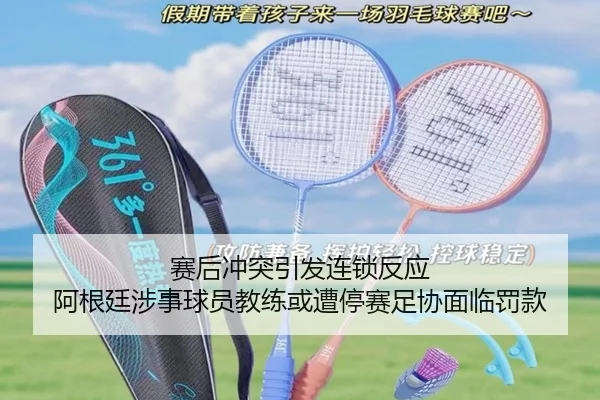赛后冲突引发连锁反应 阿根廷涉事球员教练或遭停赛足协面临罚款